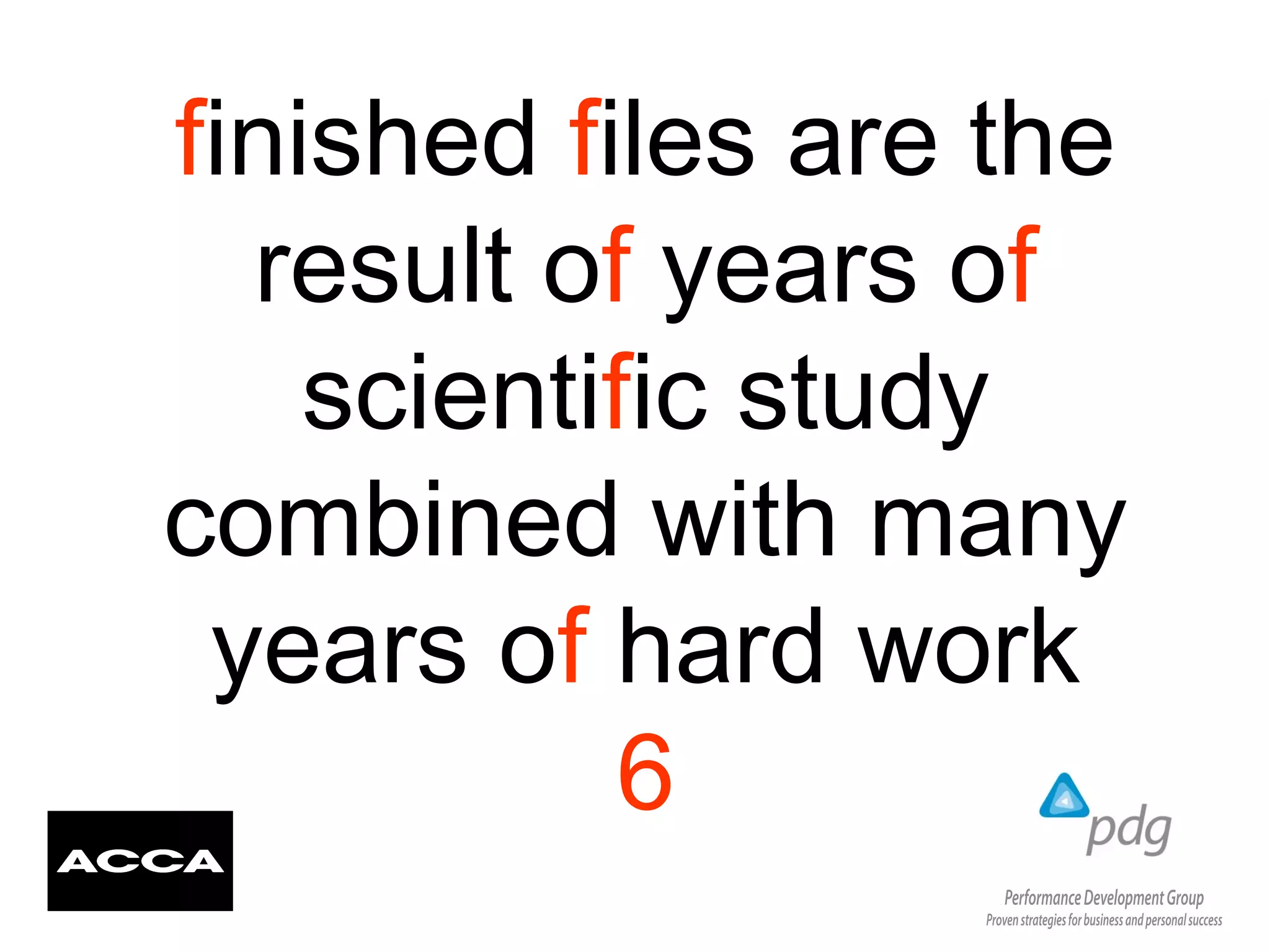 finished files are the
result of years of
scientific study
combined with many
years of hard work
6
 