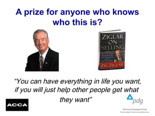A prize for anyone who knows
who this is?
“You can have everything in life you want,
if you will just help other people get what
they want”
 