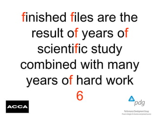 finished files are the
result of years of
scientific study
combined with many
years of hard work
6
 
