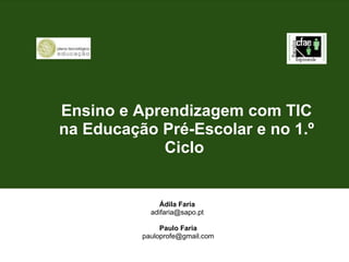 Ensino e Aprendizagem com TIC na Educação Pré-Escolar e no 1.º Ciclo    Ádila Faria  adifaria@sapo.pt  Paulo Faria [email_address] 