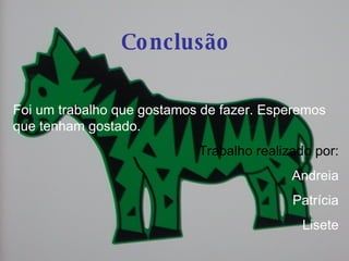Conclusão Foi um trabalho que gostamos de fazer. Esperemos que tenham gostado. Trabalho realizado por: Andreia Patrícia Lisete 
