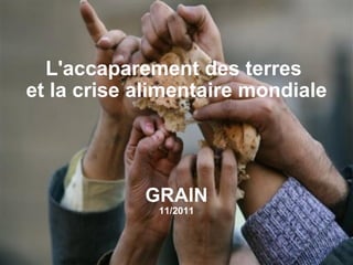 L'accaparement des terres
et la crise alimentaire mondiale




            GRAIN
              11/2011
 