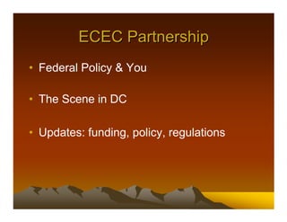 ECEC Partnership
• Federal Policy & You

• The Scene in DC

• Updates: funding, policy, regulations
 