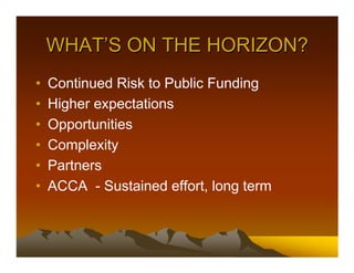 WHAT’S ON THE HORIZON?
•   Continued Risk to Public Funding
•   Higher expectations
•   Opportunities
•   Complexity
•   Partners
•   ACCA - Sustained effort, long term
 