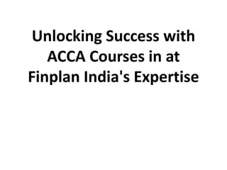 Unlocking Success with
ACCA Courses in at
Finplan India's Expertise
 