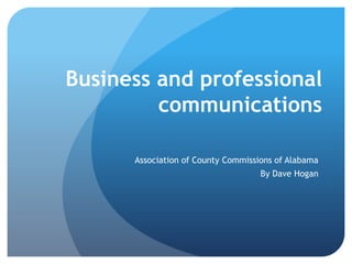 Business and professional
communications
Association of County Commissions of Alabama
By Dave Hogan
 