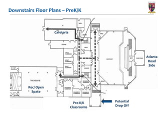 Downstairs Floor Plans – PreK/K



                    Cafeteria




                                                         Atlanta
                                                          Road
                                                          Side




        Rec/ Open
          Space


                                  Pre-K/K    Potential
                                Classrooms   Drop Off

                                     13
 