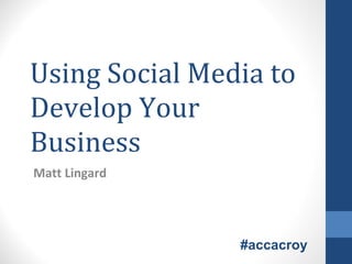 Using Social Media to Develop Your Business Matt Lingard #accacroy 
