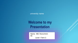 Welcome to my
Presentation
Name: MD. Ruhul Amin
ID:
Level 1 Term 3
university name
 