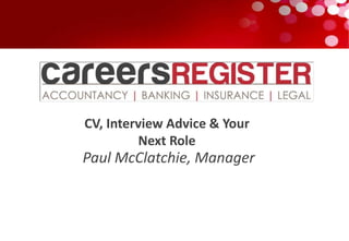 CV, Interview Advice & Your
         Next Role
Paul McClatchie, Manager
 