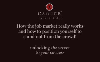 How the job market really works
and how to position yourself to
stand out from the crowd!
 