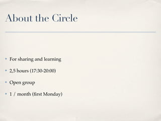 About the Circle


✤   For sharing and learning

✤   2,5 hours (17:30-20:00)

✤   Open group

✤   1 / month (ﬁrst Monday)
 