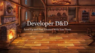 Developer D&D
Level Up and Find Treasure With Your Team
 
