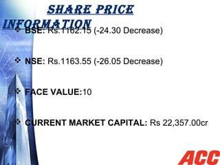 SHARE PRICE
INFORMATION BSE: Rs.1162.15 (-24.30 Decrease)
 NSE: Rs.1163.55 (-26.05 Decrease)
 FACE VALUE:10
 CURRENT MARKET CAPITAL: Rs 22,357.00cr
 