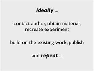 ideally ...

 contact author, obtain material,
      recreate experiment

build on the existing work, publish

          and repeat ...
 