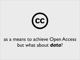 as a means to achieve Open Access
      but what about data?
 