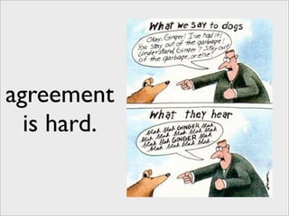 agreement
  is hard.
 