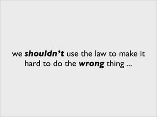 we shouldn’t use the law to make it
   hard to do the wrong thing ...
 