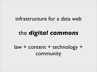 infrastructure for a data web

 the digital commons

law + content + technology +
         community
 
