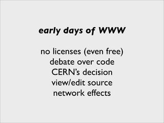 early days of WWW

no licenses (even free)
  debate over code
   CERN’s decision
   view/edit source
   network effects
 