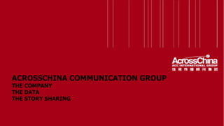 ACROSSCHINA COMMUNICATION GROUP THE COMPANY THE DATA THE STORY SHARING 