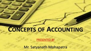 CONCEPTS OF ACCOUNTING
Mr. Satyanath Mohapatra
PRESENTED BY
 