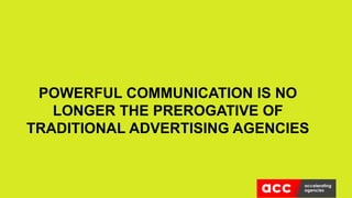 POWERFUL COMMUNICATION IS NO
LONGER THE PREROGATIVE OF
TRADITIONAL ADVERTISING AGENCIES
 