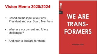 • Based on the input of our new
President and our Board Members
• What are our current and future
challenges?
• And how to prepare for them!
Vision Memo 2020/2024
 