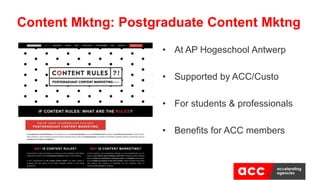 • At AP Hogeschool Antwerp
• Supported by ACC/Custo
• For students & professionals
• Benefits for ACC members
Content Mktng: Postgraduate Content Mktng
 