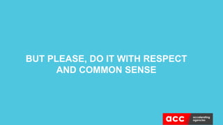 BUT PLEASE, DO IT WITH RESPECT
AND COMMON SENSE
 