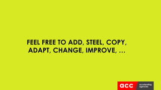 FEEL FREE TO ADD, STEEL, COPY,
ADAPT, CHANGE, IMPROVE, …
 