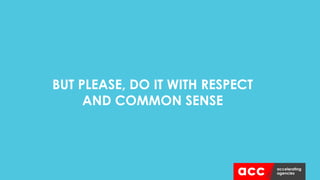 BUT PLEASE, DO IT WITH RESPECT
AND COMMON SENSE
 