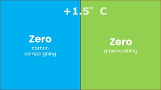 Zero
carbon
campaigning
Zero
greenwashing
+1.5°C
 