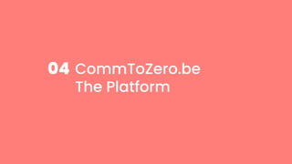 CommToZero.be
The Platform
04
 
