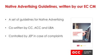 • A set of guidelines for Native Advertising
• Co-written by CC, ACC and UBA
• Controlled by JEP in case of complaints
Native Advertising Guidelines, written by our EC CM
 