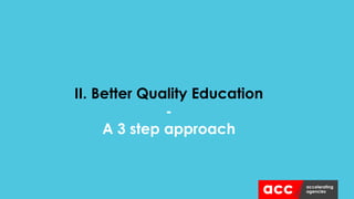 II. Better Quality Education
-
A 3 step approach
 