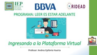 PROGRAMA: LEER ES ESTAR ADELANTE
Profesor: Andres Epifanía Huerta
Ingresando a la Plataforma Virtual
 