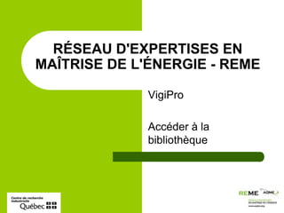 VigiPro Accéder à la bibliothèque RÉSEAU D&apos;EXPERTISES EN MAÎTRISE DE L&apos;ÉNERGIE - REME 
