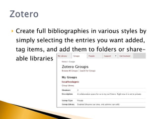 Create full bibliographies in various styles by simply selecting the entries you want added, tag items, and add them to folders or share-able libraries 