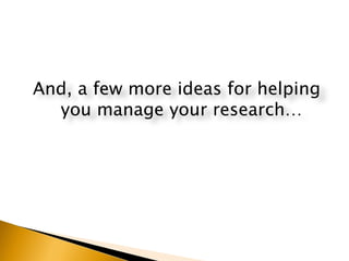 And, a few more ideas for helping you manage your research… 