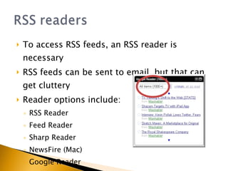 To access RSS feeds, an RSS reader is necessary RSS feeds can be sent to email, but that can get cluttery Reader options include: RSS Reader Feed Reader Sharp Reader NewsFire (Mac) Google Reader 