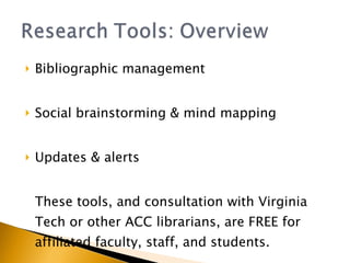 Bibliographic management Social brainstorming & mind mapping Updates & alerts These tools, and consultation with Virginia Tech or other ACC librarians, are FREE for affiliated faculty, staff, and students. 