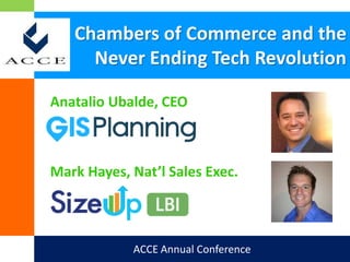 Chambers of Commerce and the
Never Ending Tech Revolution
Anatalio Ubalde, CEO
ACCE Annual Conference
Mark Hayes, Nat’l Sales Exec.
 