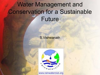 Water Management and
Conservation for a Sustainable
Future
S.Vishwanath
 