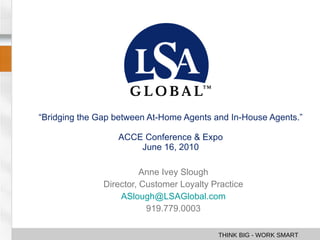 “ Bridging the Gap between At-Home Agents and In-House Agents.” ACCE Conference & Expo June 16, 2010 Anne Ivey Slough Director, Customer Loyalty Practice [email_address] 919.779.0003 
