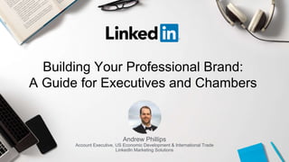 Andrew Phillips
Account Executive, US Economic Development & International Trade
LinkedIn Marketing Solutions
Building Your Professional Brand:
A Guide for Executives and Chambers
 