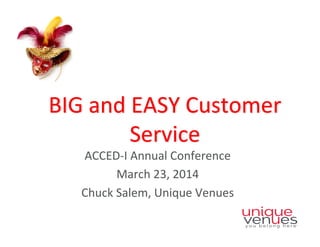 BIG	
  and	
  EASY	
  Customer	
  
Service	
  	
  
ACCED-­‐I	
  Annual	
  Conference	
  
March	
  23,	
  2014	
  
Chuck	
  Salem,	
  Unique	
  Venues	
  
 