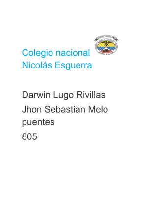 Colegio nacional
Nicolás Esguerra
Darwin Lugo Rivillas
Jhon Sebastián Melo
puentes
805

 