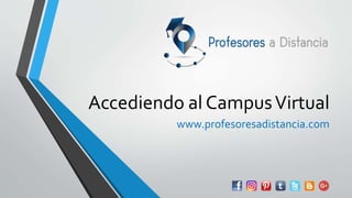 Accediendo al CampusVirtual
www.profesoresadistancia.com
 