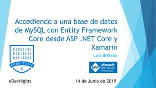 Accediendo a una base de datos
de MySQL con Entity Framework
Core desde ASP .NET Core y
Xamarin
Luis Beltrán
#DevNights 14 de Junio de 2019
 